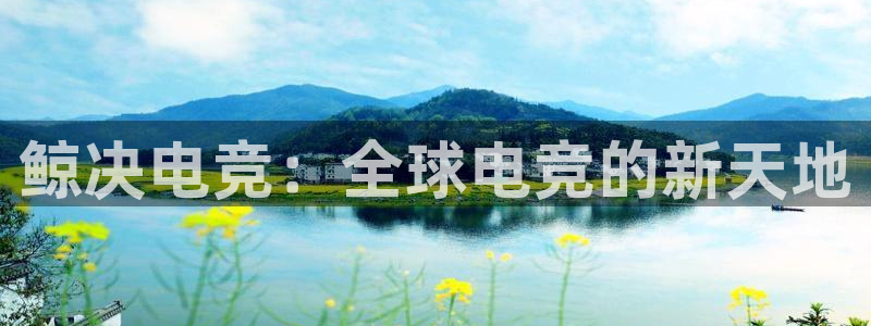 完美电竞世界官网：鲸决电竞：全球电竞的新天地