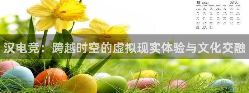 完美电竞|官网：汉电竞：跨越时空的虚拟现实体验与文化交融
