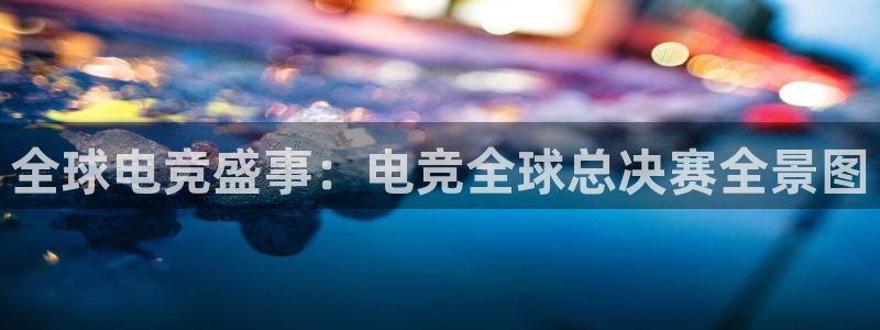 完美电竞账号：全球电竞盛事：电竞全球总决赛全景图