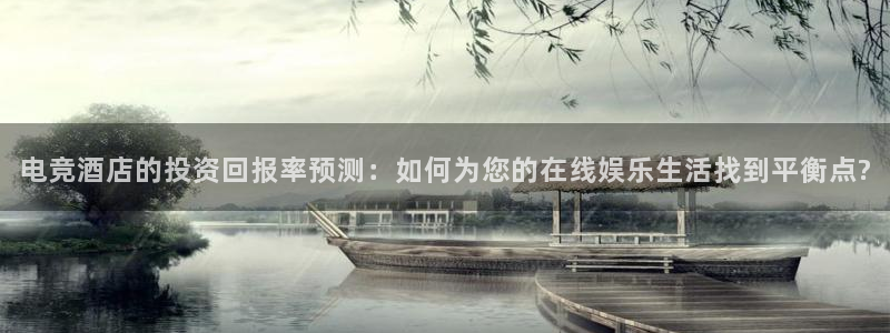 完美电竞平台排行榜：电竞酒店的投资回报率预测：如何为您的在线娱乐生活找到平衡点?