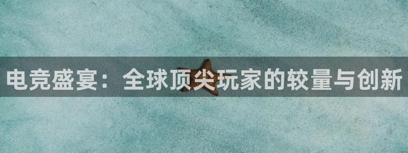 完美电竞app下载：电竞盛宴：全球顶尖玩家的较量与创新
